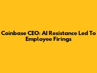 Coinbase CEO: AI Resistance Led To Employee Firings