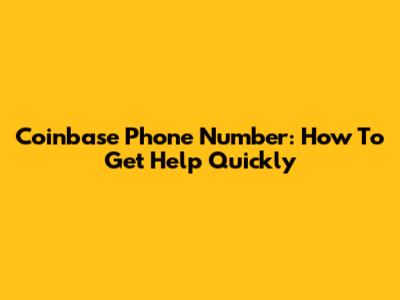 Coinbase Phone Number: How To Get Help Quickly