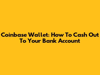 Coinbase Wallet: How To Cash Out To Your Bank Account
