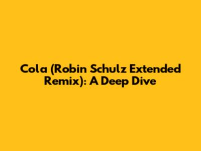 Cola (Robin Schulz Extended Remix): A Deep Dive
