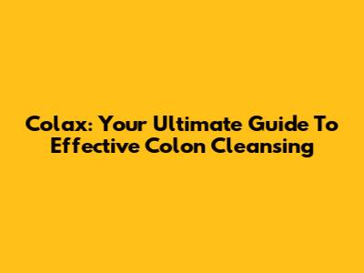 Colax: Your Ultimate Guide To Effective Colon Cleansing