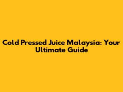 Cold Pressed Juice Malaysia: Your Ultimate Guide