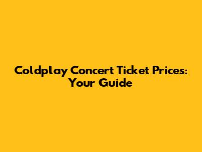 Coldplay Concert Ticket Prices: Your Guide
