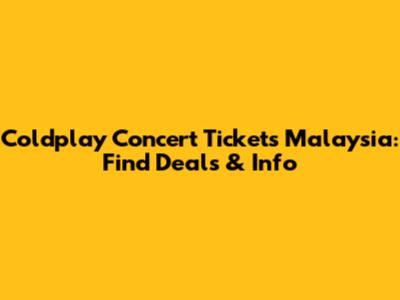 Coldplay Concert Tickets Malaysia: Find Deals & Info