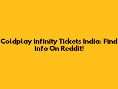 Coldplay Infinity Tickets India: Find Info On Reddit!