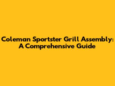 Coleman Sportster Grill Assembly: A Comprehensive Guide