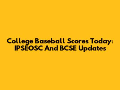 College Baseball Scores Today: IPSEOSC And BCSE Updates