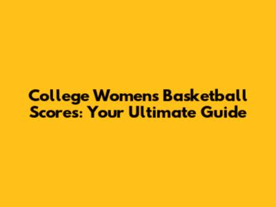 College Women's Basketball Scores: Your Ultimate Guide