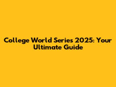 College World Series 2025: Your Ultimate Guide