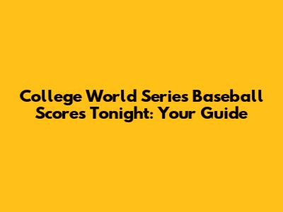 College World Series Baseball Scores Tonight: Your Guide