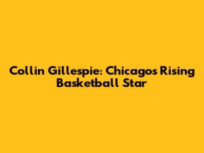 Collin Gillespie: Chicago's Rising Basketball Star