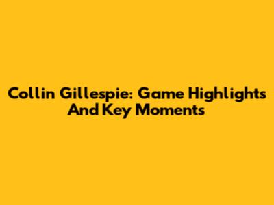 Collin Gillespie: Game Highlights And Key Moments