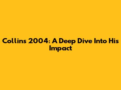 Collins 2004: A Deep Dive Into His Impact