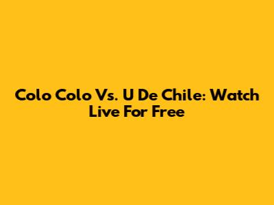 Colo Colo Vs. U De Chile: Watch Live For Free