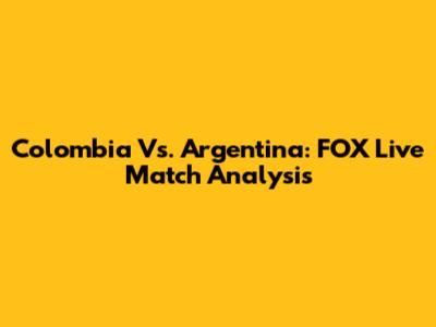 Colombia Vs. Argentina: FOX Live Match Analysis