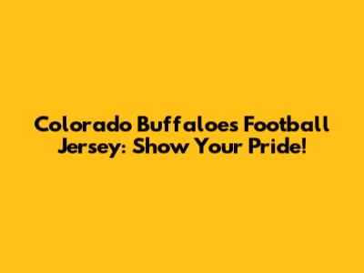Colorado Buffaloes Football Jersey: Show Your Pride!