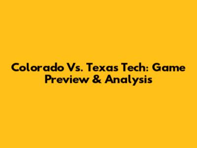 Colorado Vs. Texas Tech: Game Preview & Analysis