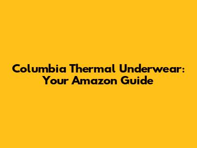 Columbia Thermal Underwear: Your Amazon Guide