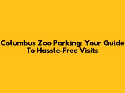 Columbus Zoo Parking: Your Guide To Hassle-Free Visits