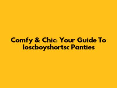 Comfy & Chic: Your Guide To Ioscboyshortsc Panties