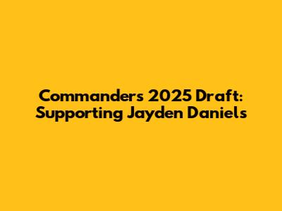 Commanders' 2025 Draft: Supporting Jayden Daniels