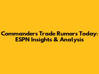Commanders Trade Rumors Today: ESPN Insights & Analysis