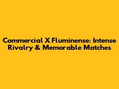 Commercial X Fluminense: Intense Rivalry & Memorable Matches