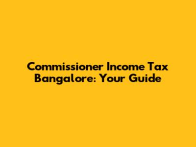 Commissioner Income Tax Bangalore: Your Guide