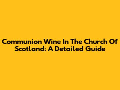 Communion Wine In The Church Of Scotland: A Detailed Guide