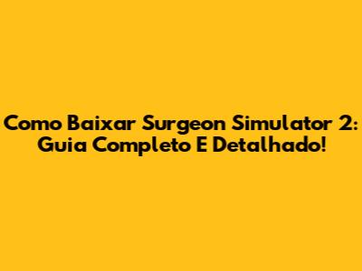 Como Baixar Surgeon Simulator 2: Guia Completo E Detalhado!