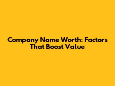 Company Name Worth: Factors That Boost Value