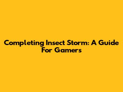 Completing Insect Storm: A Guide For Gamers