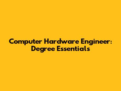 Computer Hardware Engineer: Degree Essentials