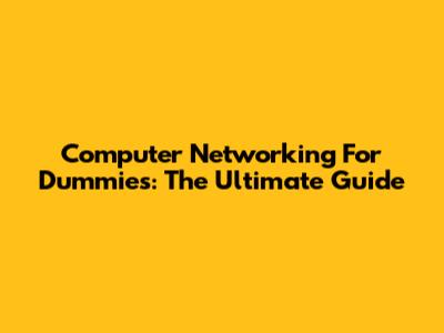 Computer Networking For Dummies: The Ultimate Guide