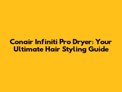 Conair Infiniti Pro Dryer: Your Ultimate Hair Styling Guide