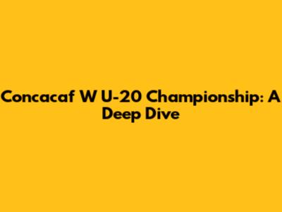 Concacaf W U-20 Championship: A Deep Dive