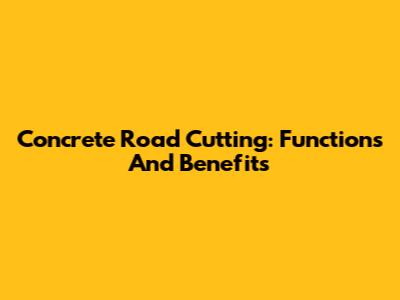 Concrete Road Cutting: Functions And Benefits