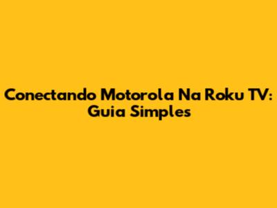 Conectando Motorola Na Roku TV: Guia Simples