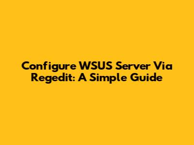 Configure WSUS Server Via Regedit: A Simple Guide