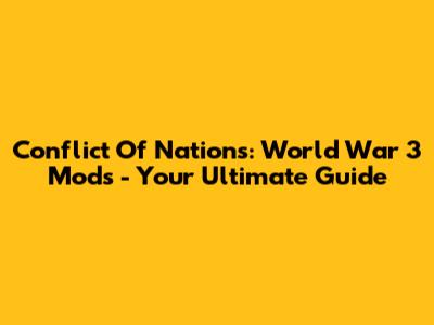 Conflict Of Nations: World War 3 Mods - Your Ultimate Guide