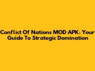 Conflict Of Nations MOD APK: Your Guide To Strategic Domination