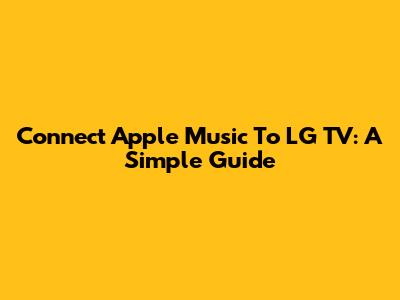 Connect Apple Music To LG TV: A Simple Guide
