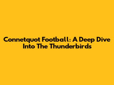 Connetquot Football: A Deep Dive Into The Thunderbirds