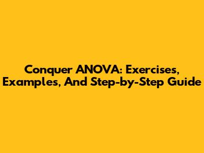 Conquer ANOVA: Exercises, Examples, And Step-by-Step Guide