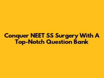 Conquer NEET SS Surgery With A Top-Notch Question Bank