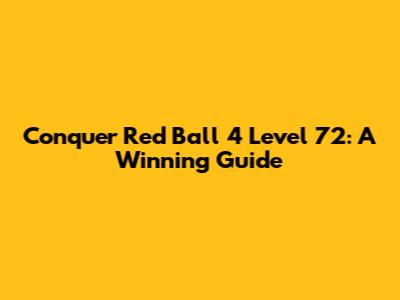 Conquer Red Ball 4 Level 72: A Winning Guide
