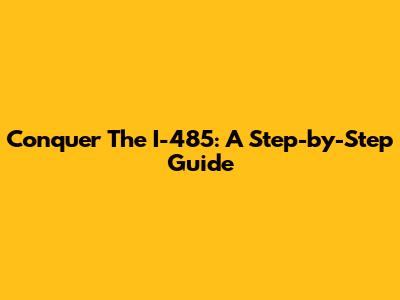 Conquer The I-485: A Step-by-Step Guide