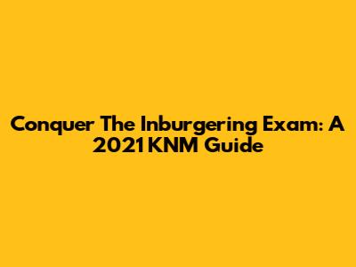 Conquer The Inburgering Exam: A 2021 KNM Guide