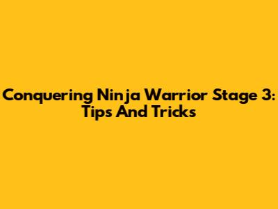 Conquering Ninja Warrior Stage 3: Tips And Tricks
