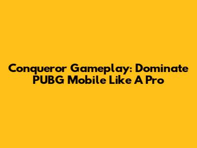Conqueror Gameplay: Dominate PUBG Mobile Like A Pro